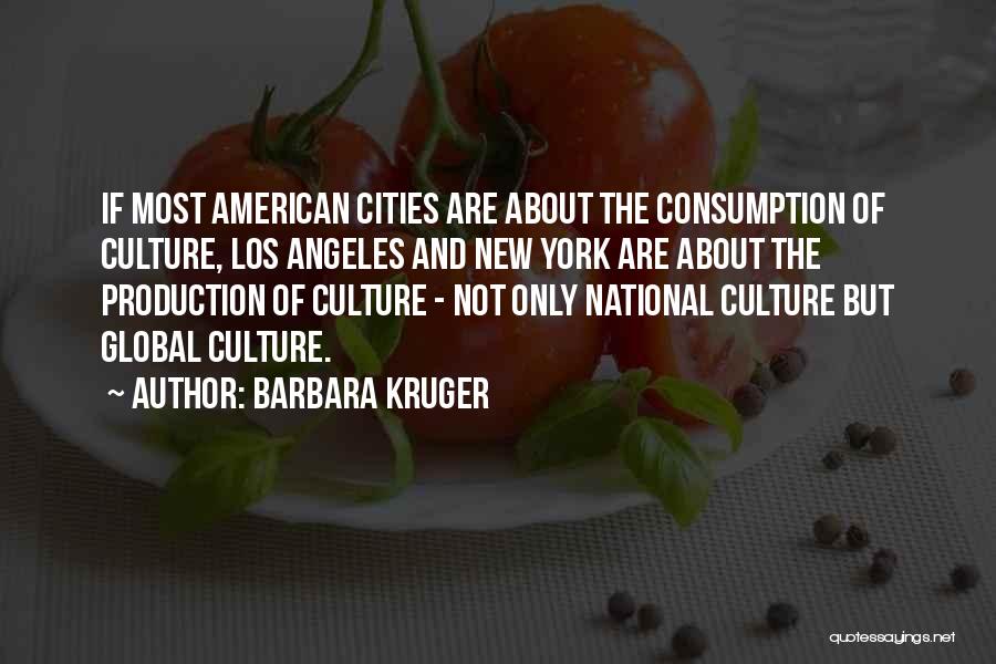 Barbara Kruger Quotes: If Most American Cities Are About The Consumption Of Culture, Los Angeles And New York Are About The Production Of