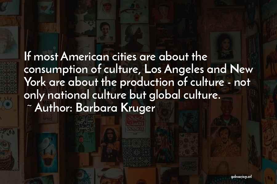 Barbara Kruger Quotes: If Most American Cities Are About The Consumption Of Culture, Los Angeles And New York Are About The Production Of