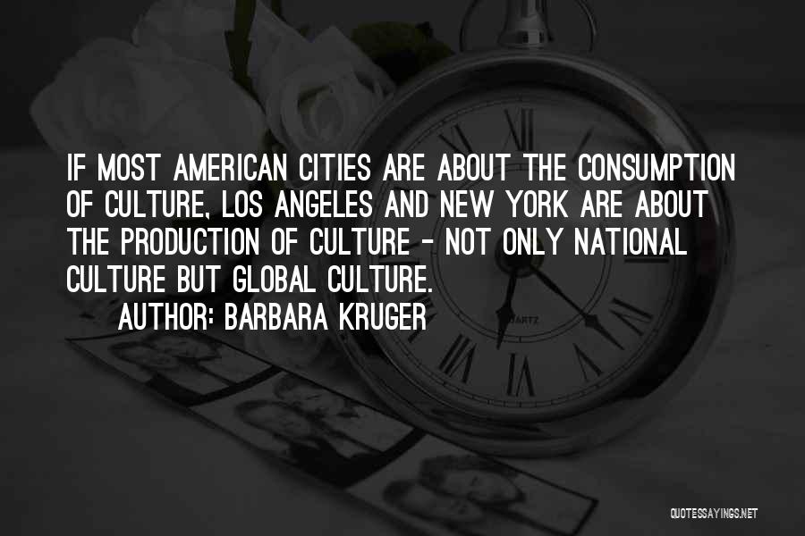 Barbara Kruger Quotes: If Most American Cities Are About The Consumption Of Culture, Los Angeles And New York Are About The Production Of