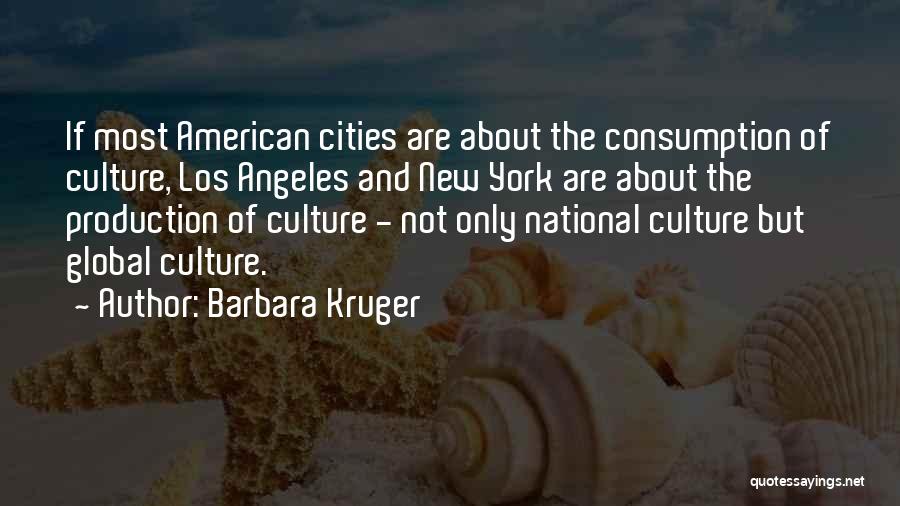 Barbara Kruger Quotes: If Most American Cities Are About The Consumption Of Culture, Los Angeles And New York Are About The Production Of