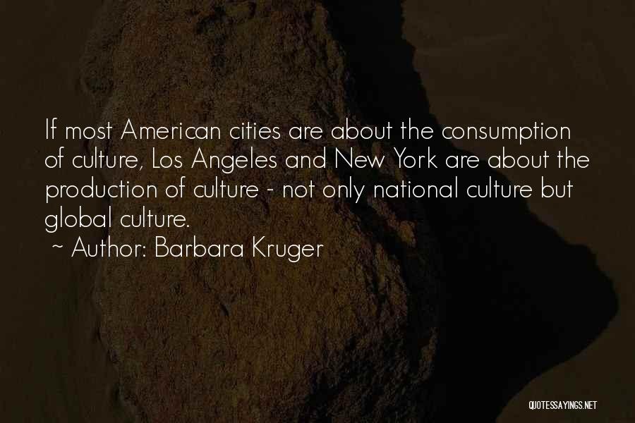 Barbara Kruger Quotes: If Most American Cities Are About The Consumption Of Culture, Los Angeles And New York Are About The Production Of