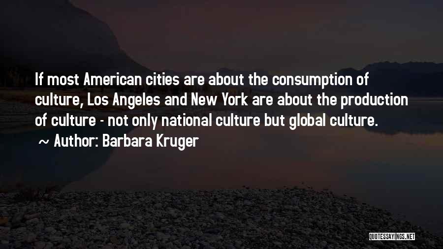 Barbara Kruger Quotes: If Most American Cities Are About The Consumption Of Culture, Los Angeles And New York Are About The Production Of