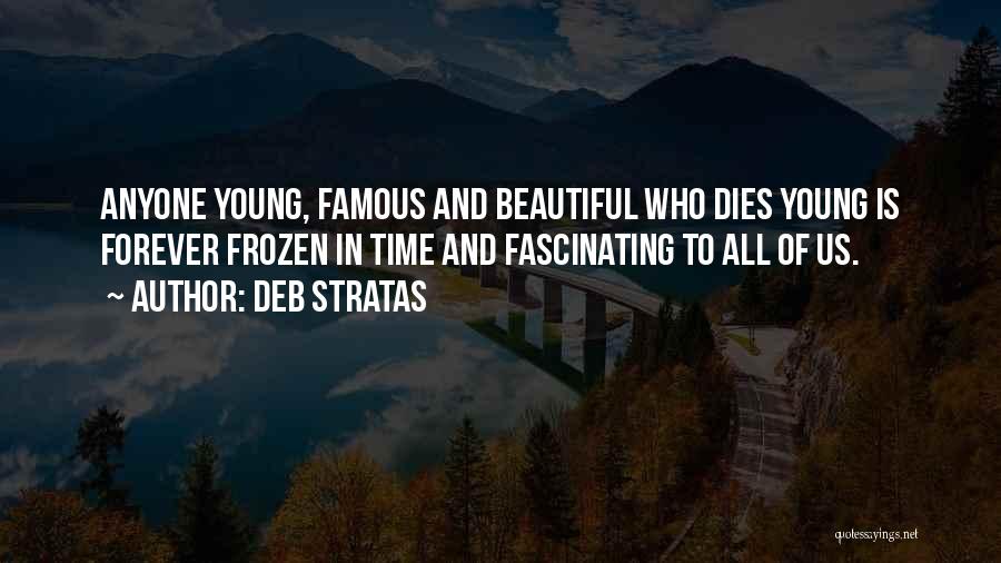 Deb Stratas Quotes: Anyone Young, Famous And Beautiful Who Dies Young Is Forever Frozen In Time And Fascinating To All Of Us.
