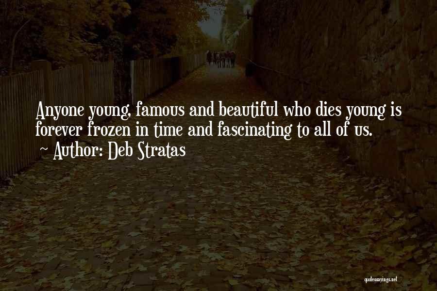 Deb Stratas Quotes: Anyone Young, Famous And Beautiful Who Dies Young Is Forever Frozen In Time And Fascinating To All Of Us.