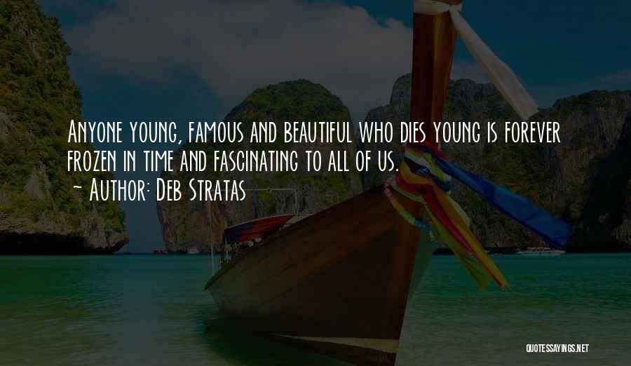 Deb Stratas Quotes: Anyone Young, Famous And Beautiful Who Dies Young Is Forever Frozen In Time And Fascinating To All Of Us.