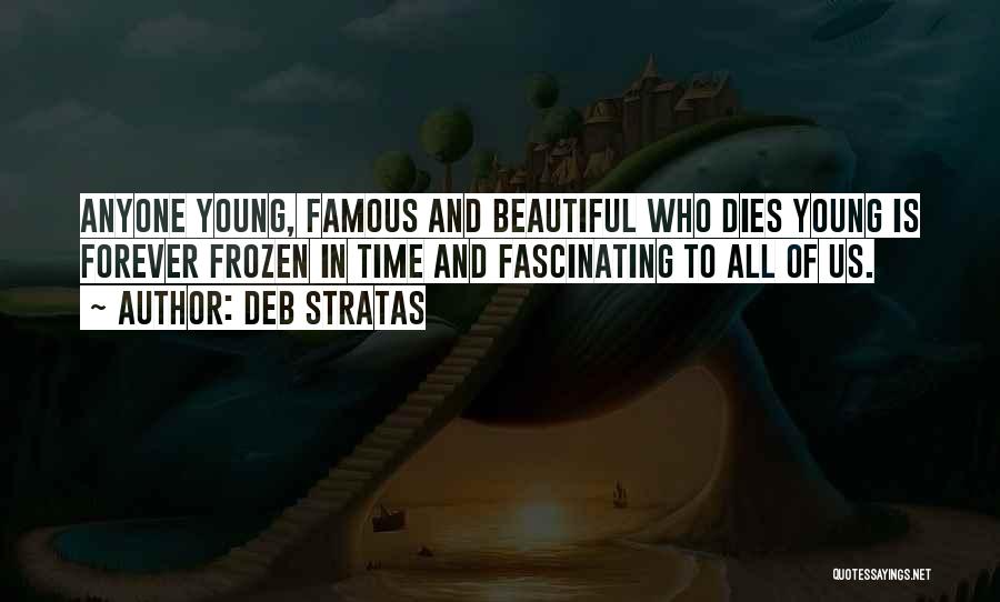 Deb Stratas Quotes: Anyone Young, Famous And Beautiful Who Dies Young Is Forever Frozen In Time And Fascinating To All Of Us.