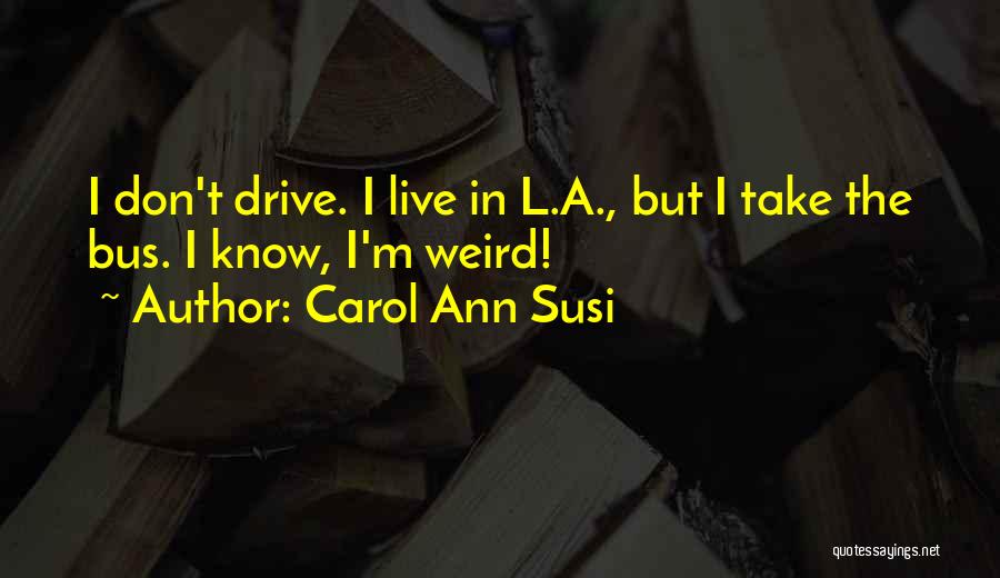 Carol Ann Susi Quotes: I Don't Drive. I Live In L.a., But I Take The Bus. I Know, I'm Weird!