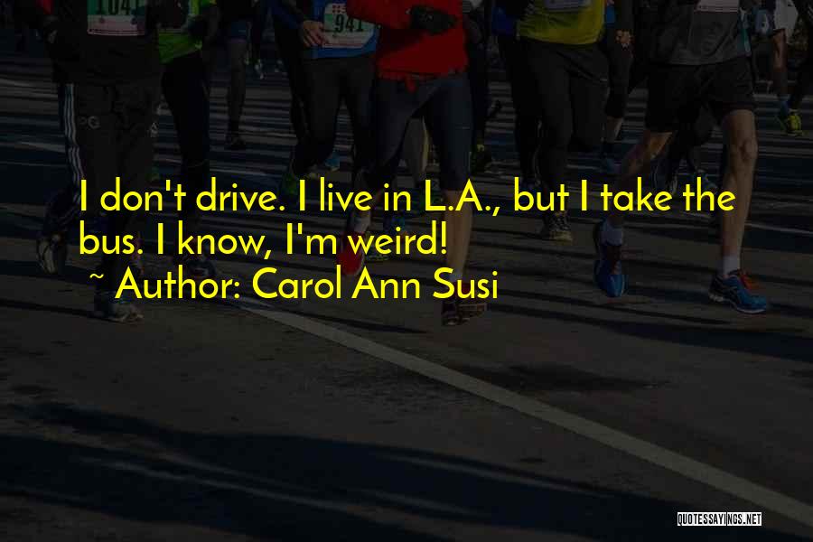 Carol Ann Susi Quotes: I Don't Drive. I Live In L.a., But I Take The Bus. I Know, I'm Weird!