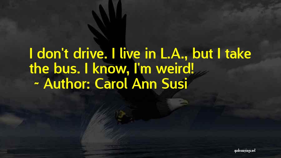 Carol Ann Susi Quotes: I Don't Drive. I Live In L.a., But I Take The Bus. I Know, I'm Weird!