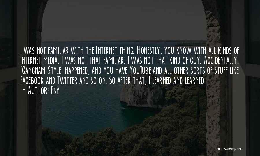 Psy Quotes: I Was Not Familiar With The Internet Thing. Honestly, You Know With All Kinds Of Internet Media, I Was Not
