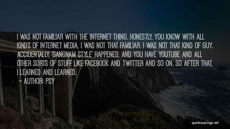 Psy Quotes: I Was Not Familiar With The Internet Thing. Honestly, You Know With All Kinds Of Internet Media, I Was Not