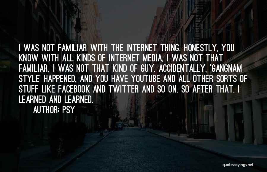 Psy Quotes: I Was Not Familiar With The Internet Thing. Honestly, You Know With All Kinds Of Internet Media, I Was Not