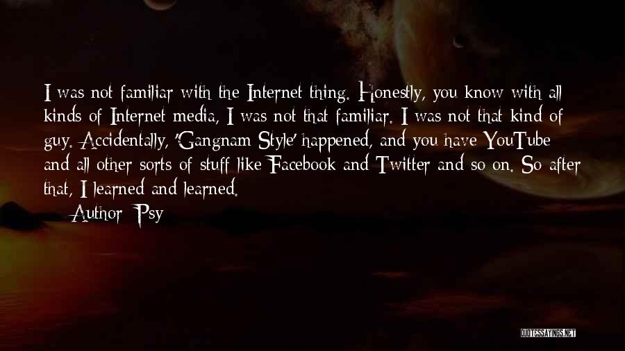 Psy Quotes: I Was Not Familiar With The Internet Thing. Honestly, You Know With All Kinds Of Internet Media, I Was Not