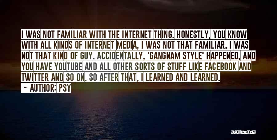 Psy Quotes: I Was Not Familiar With The Internet Thing. Honestly, You Know With All Kinds Of Internet Media, I Was Not