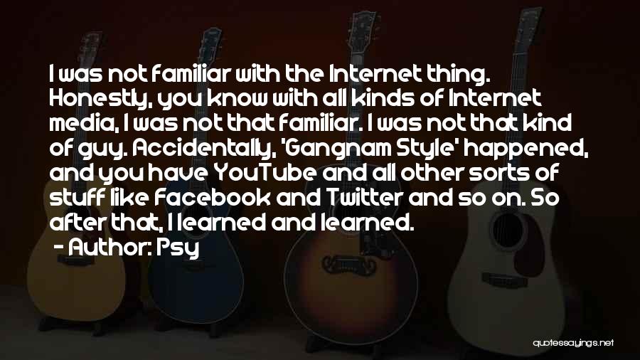 Psy Quotes: I Was Not Familiar With The Internet Thing. Honestly, You Know With All Kinds Of Internet Media, I Was Not