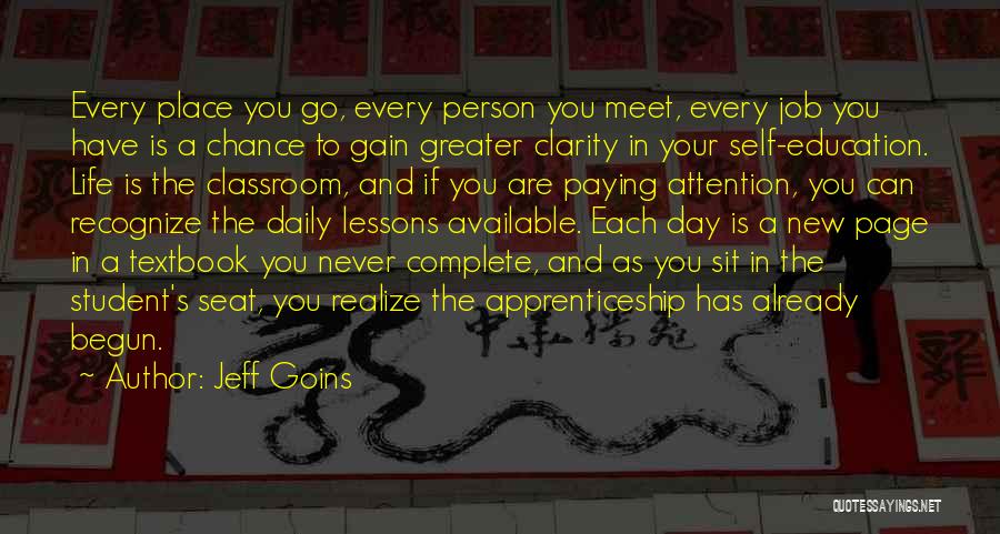 Jeff Goins Quotes: Every Place You Go, Every Person You Meet, Every Job You Have Is A Chance To Gain Greater Clarity In