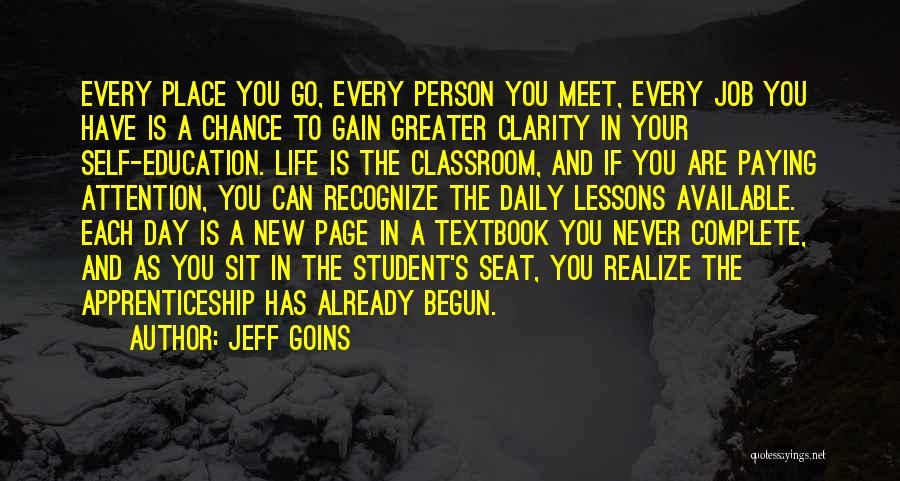 Jeff Goins Quotes: Every Place You Go, Every Person You Meet, Every Job You Have Is A Chance To Gain Greater Clarity In