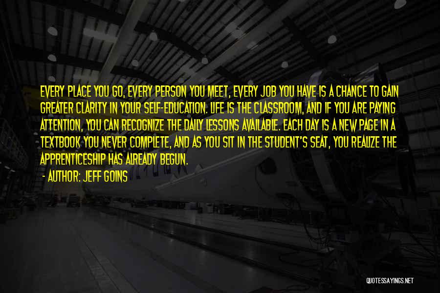 Jeff Goins Quotes: Every Place You Go, Every Person You Meet, Every Job You Have Is A Chance To Gain Greater Clarity In