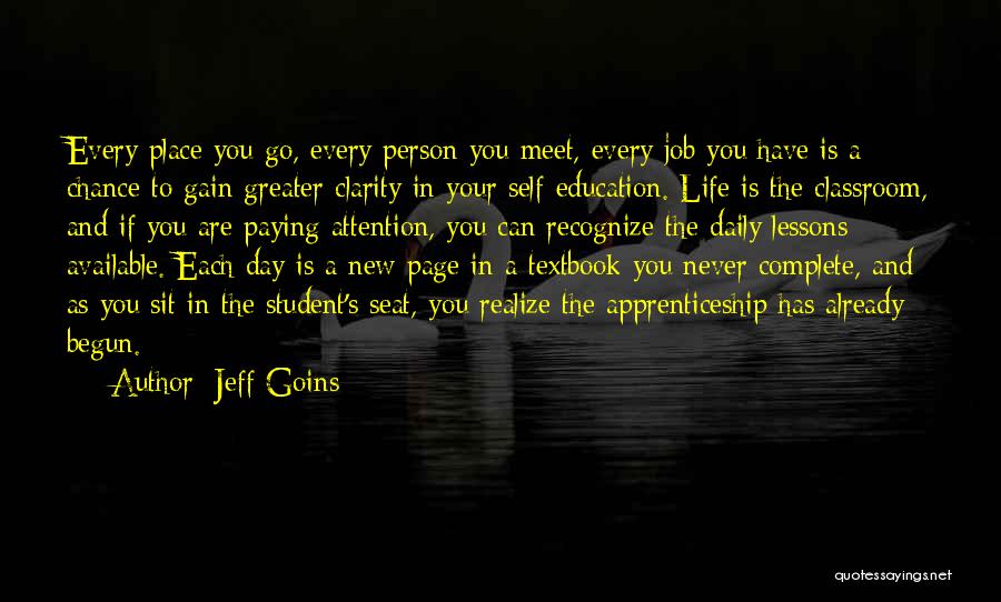 Jeff Goins Quotes: Every Place You Go, Every Person You Meet, Every Job You Have Is A Chance To Gain Greater Clarity In