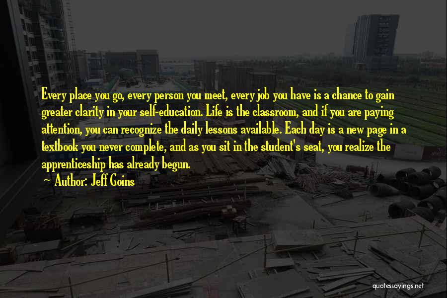 Jeff Goins Quotes: Every Place You Go, Every Person You Meet, Every Job You Have Is A Chance To Gain Greater Clarity In