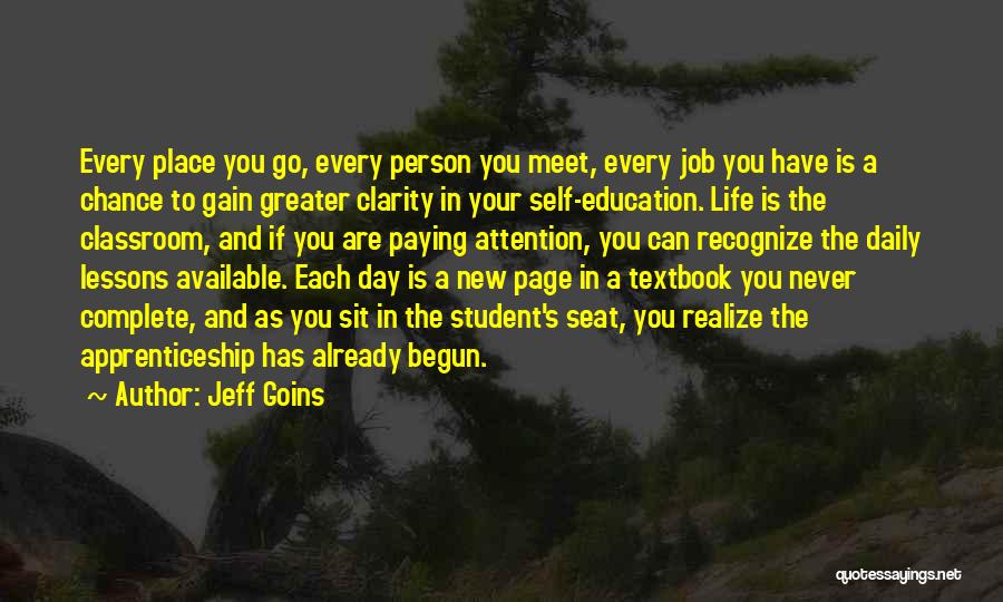 Jeff Goins Quotes: Every Place You Go, Every Person You Meet, Every Job You Have Is A Chance To Gain Greater Clarity In