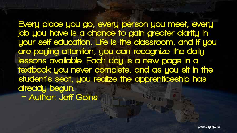 Jeff Goins Quotes: Every Place You Go, Every Person You Meet, Every Job You Have Is A Chance To Gain Greater Clarity In