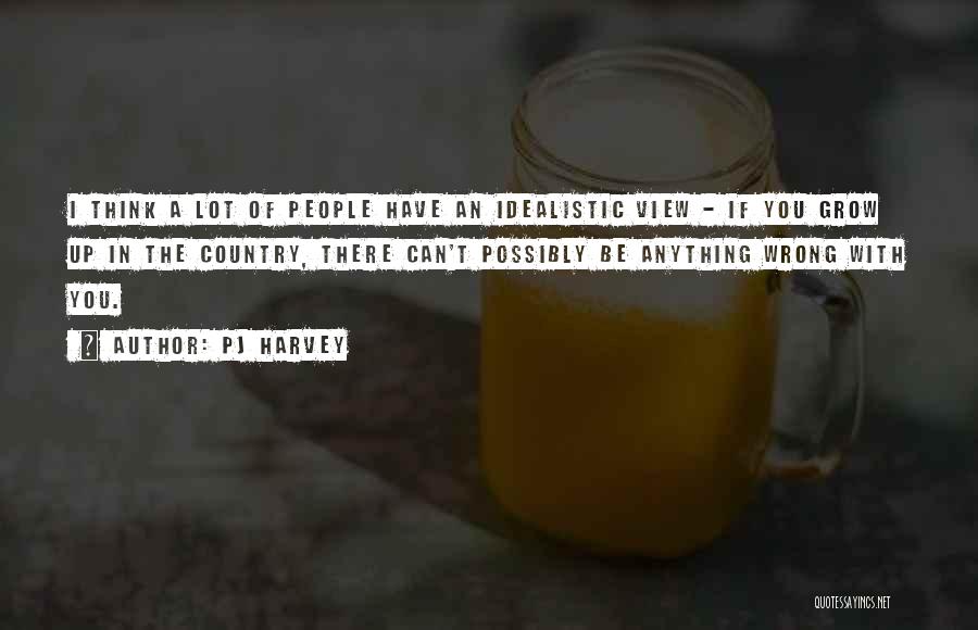 PJ Harvey Quotes: I Think A Lot Of People Have An Idealistic View - If You Grow Up In The Country, There Can't