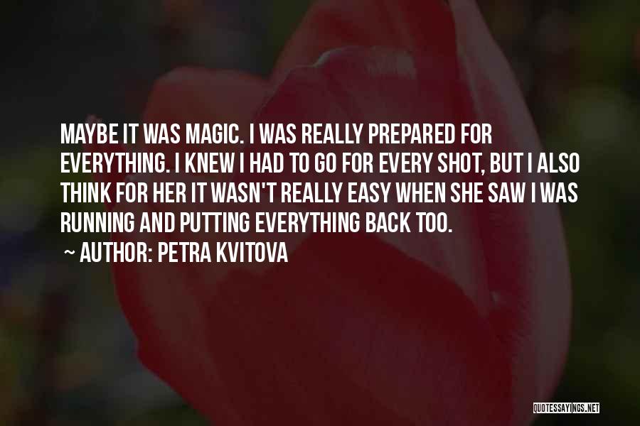 Petra Kvitova Quotes: Maybe It Was Magic. I Was Really Prepared For Everything. I Knew I Had To Go For Every Shot, But