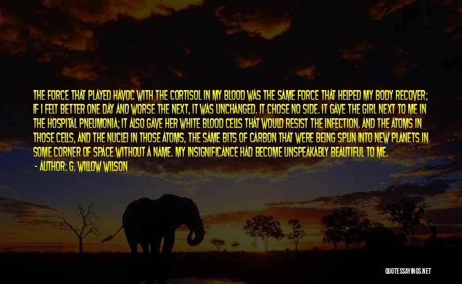 G. Willow Wilson Quotes: The Force That Played Havoc With The Cortisol In My Blood Was The Same Force That Helped My Body Recover;