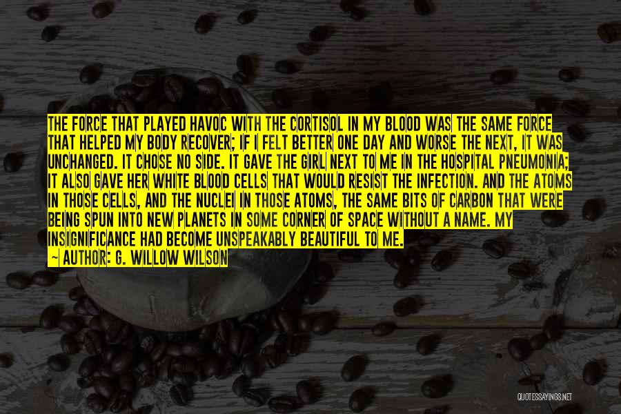 G. Willow Wilson Quotes: The Force That Played Havoc With The Cortisol In My Blood Was The Same Force That Helped My Body Recover;