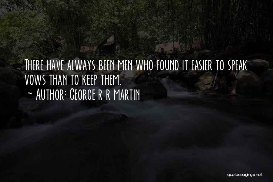 George R R Martin Quotes: There Have Always Been Men Who Found It Easier To Speak Vows Than To Keep Them.