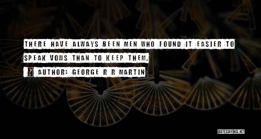 George R R Martin Quotes: There Have Always Been Men Who Found It Easier To Speak Vows Than To Keep Them.