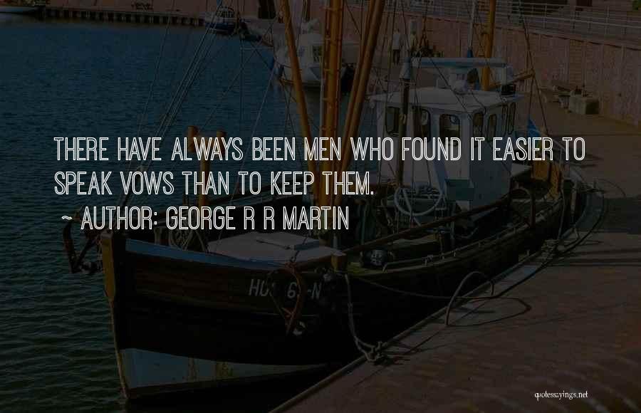 George R R Martin Quotes: There Have Always Been Men Who Found It Easier To Speak Vows Than To Keep Them.