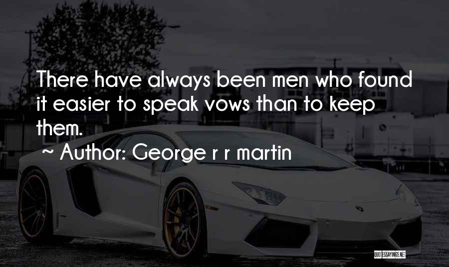 George R R Martin Quotes: There Have Always Been Men Who Found It Easier To Speak Vows Than To Keep Them.