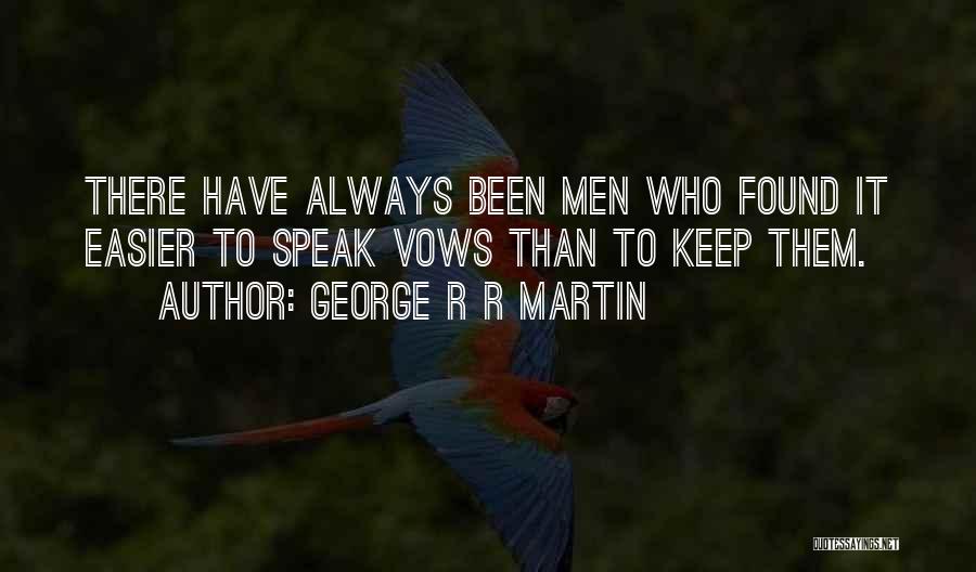 George R R Martin Quotes: There Have Always Been Men Who Found It Easier To Speak Vows Than To Keep Them.