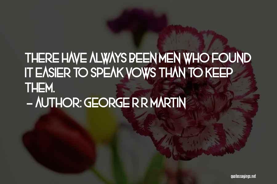 George R R Martin Quotes: There Have Always Been Men Who Found It Easier To Speak Vows Than To Keep Them.