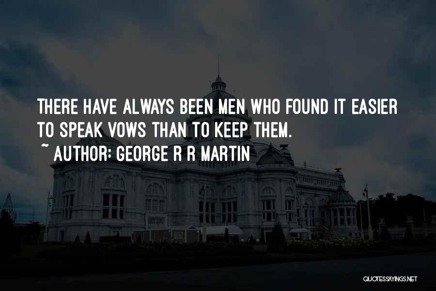 George R R Martin Quotes: There Have Always Been Men Who Found It Easier To Speak Vows Than To Keep Them.