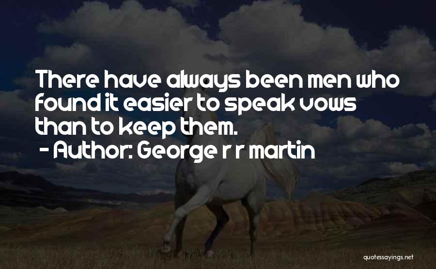 George R R Martin Quotes: There Have Always Been Men Who Found It Easier To Speak Vows Than To Keep Them.