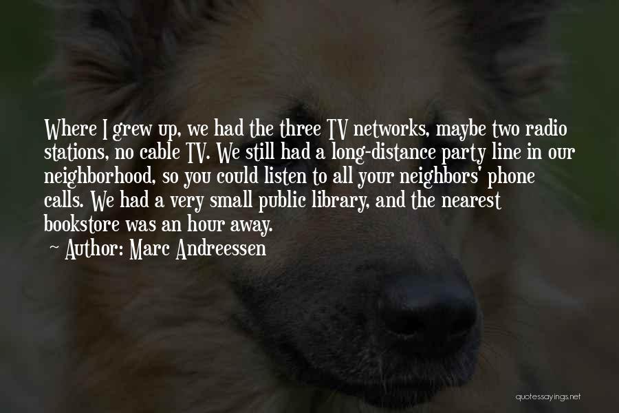 Marc Andreessen Quotes: Where I Grew Up, We Had The Three Tv Networks, Maybe Two Radio Stations, No Cable Tv. We Still Had