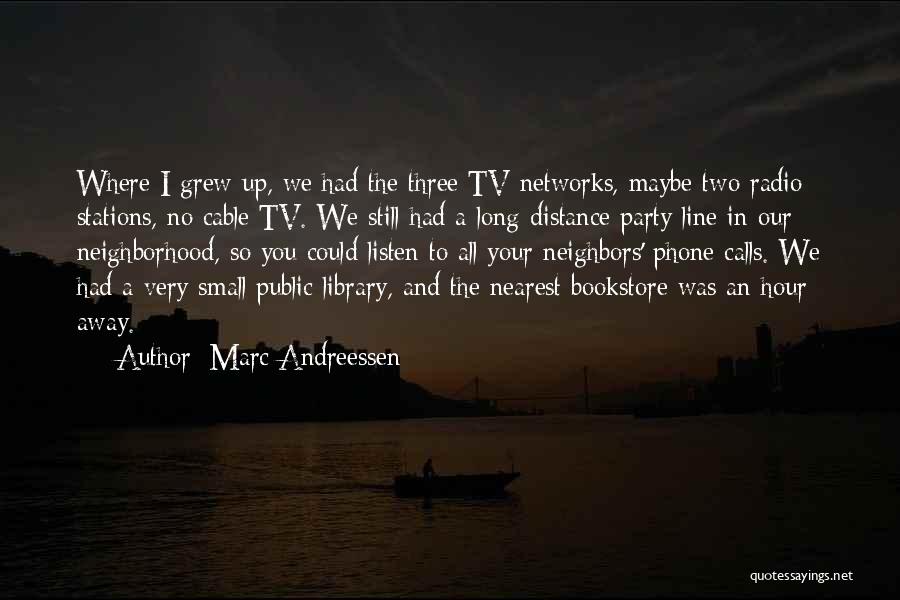 Marc Andreessen Quotes: Where I Grew Up, We Had The Three Tv Networks, Maybe Two Radio Stations, No Cable Tv. We Still Had