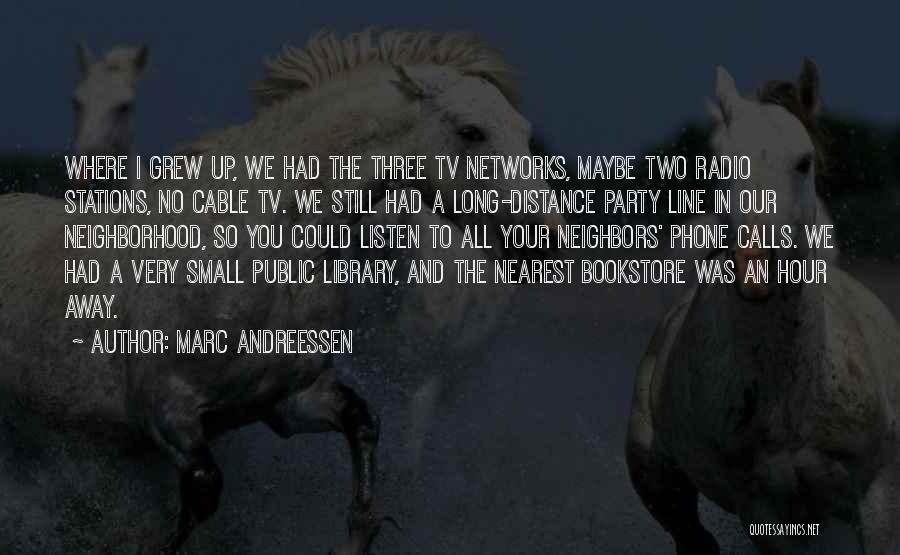 Marc Andreessen Quotes: Where I Grew Up, We Had The Three Tv Networks, Maybe Two Radio Stations, No Cable Tv. We Still Had