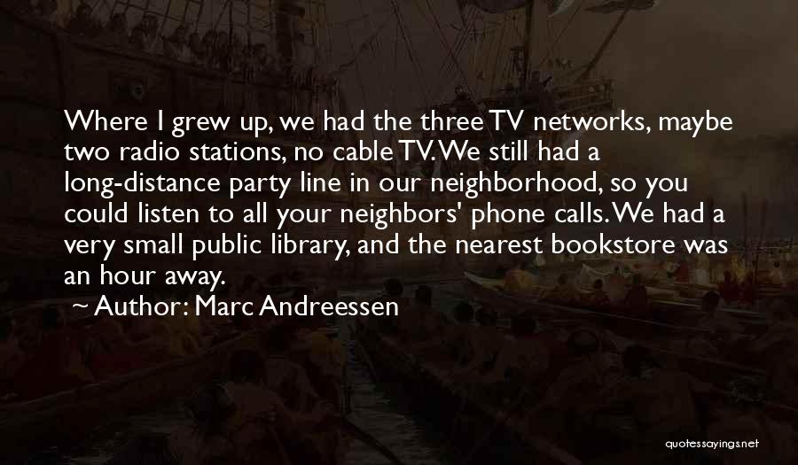 Marc Andreessen Quotes: Where I Grew Up, We Had The Three Tv Networks, Maybe Two Radio Stations, No Cable Tv. We Still Had