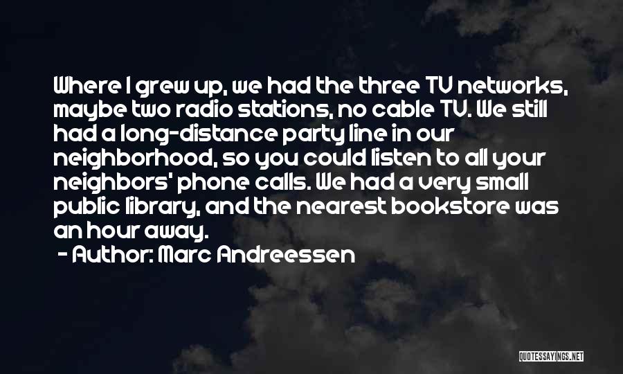 Marc Andreessen Quotes: Where I Grew Up, We Had The Three Tv Networks, Maybe Two Radio Stations, No Cable Tv. We Still Had