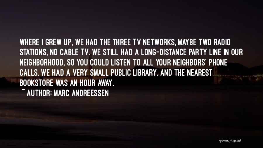 Marc Andreessen Quotes: Where I Grew Up, We Had The Three Tv Networks, Maybe Two Radio Stations, No Cable Tv. We Still Had