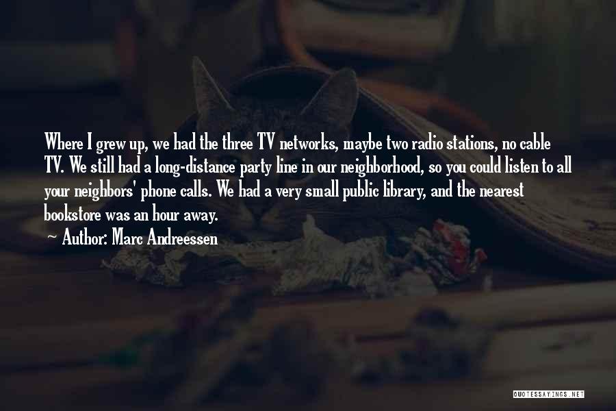 Marc Andreessen Quotes: Where I Grew Up, We Had The Three Tv Networks, Maybe Two Radio Stations, No Cable Tv. We Still Had