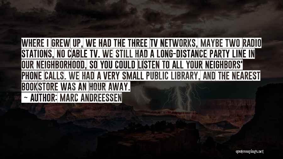 Marc Andreessen Quotes: Where I Grew Up, We Had The Three Tv Networks, Maybe Two Radio Stations, No Cable Tv. We Still Had