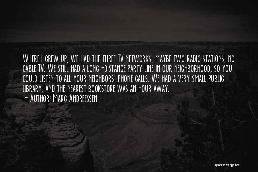 Marc Andreessen Quotes: Where I Grew Up, We Had The Three Tv Networks, Maybe Two Radio Stations, No Cable Tv. We Still Had