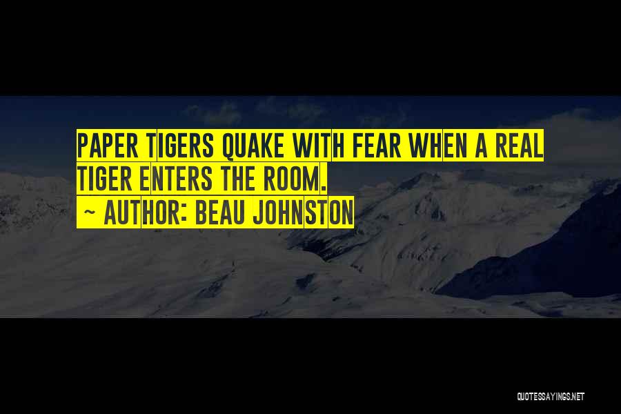 Beau Johnston Quotes: Paper Tigers Quake With Fear When A Real Tiger Enters The Room.