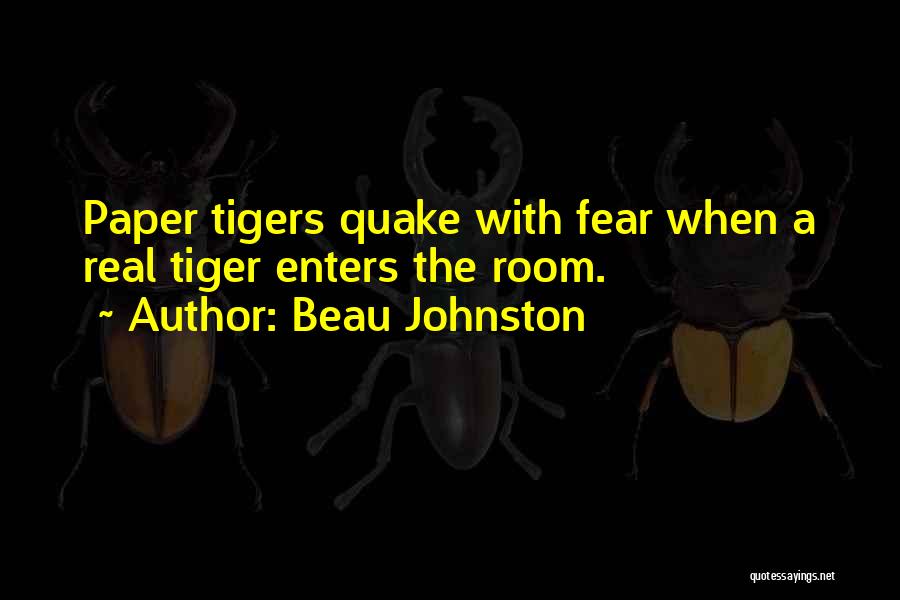 Beau Johnston Quotes: Paper Tigers Quake With Fear When A Real Tiger Enters The Room.