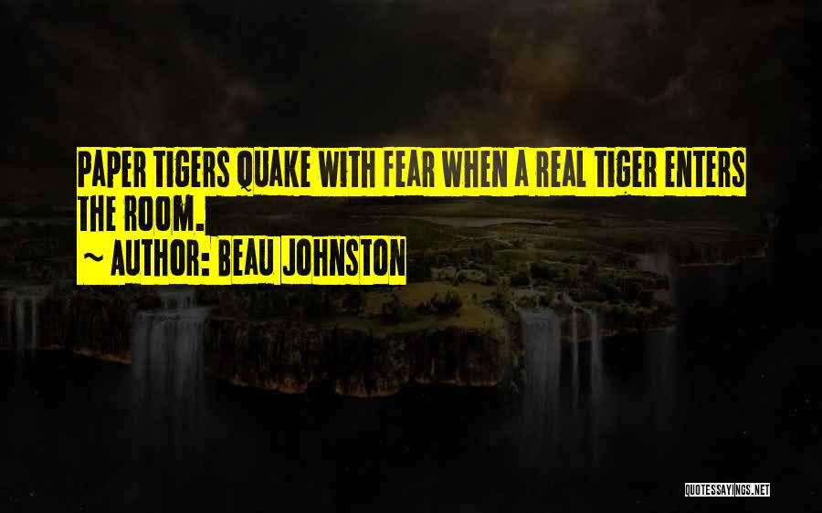 Beau Johnston Quotes: Paper Tigers Quake With Fear When A Real Tiger Enters The Room.